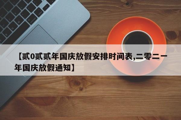 【贰0贰贰年国庆放假安排时间表,二零二一年国庆放假通知】
