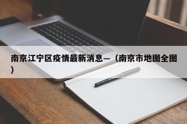 南京江宁区疫情最新消息—（南京市地图全图）