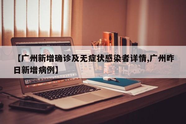 【广州新增确诊及无症状感染者详情,广州昨日新增病例】