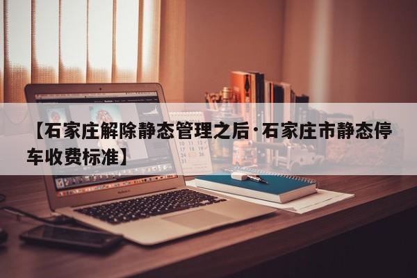 【石家庄解除静态管理之后·石家庄市静态停车收费标准】