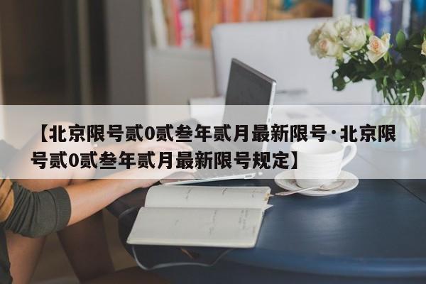 【北京限号贰0贰叁年贰月最新限号·北京限号贰0贰叁年贰月最新限号规定】