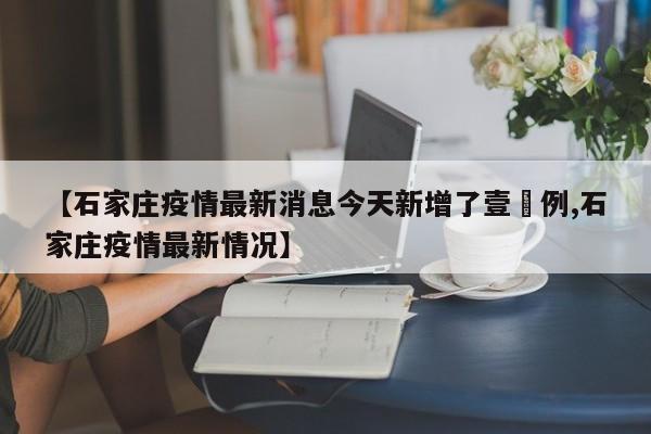 【石家庄疫情最新消息今天新增了壹無例,石家庄疫情最新情况】