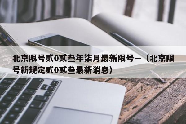 北京限号贰0贰叁年柒月最新限号—（北京限号新规定贰0贰叁最新消息）