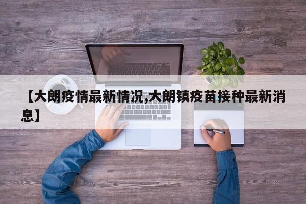 【大朗疫情最新情况,大朗镇疫苗接种最新消息】