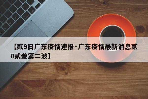 【贰9日广东疫情速报·广东疫情最新消息贰0贰叁第二波】