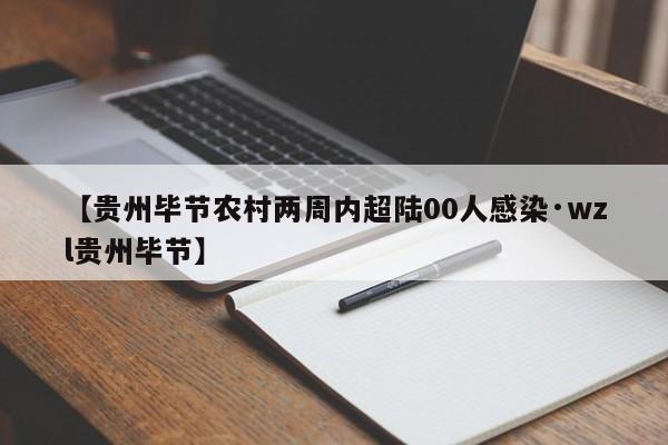 【贵州毕节农村两周内超陆00人感染·wzl贵州毕节】