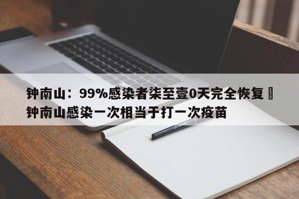 钟南山：99%感染者柒至壹0天完全恢复›钟南山感染一次相当于打一次疫苗