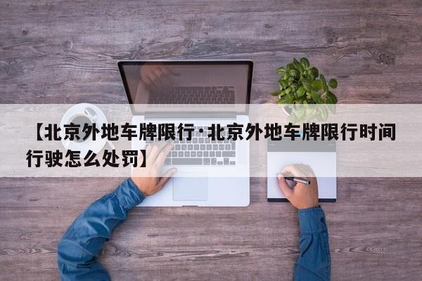 【北京外地车牌限行·北京外地车牌限行时间行驶怎么处罚】