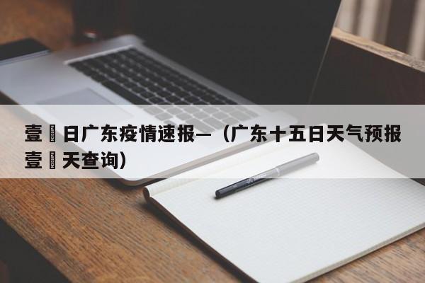 壹無日广东疫情速报—（广东十五日天气预报壹無天查询）