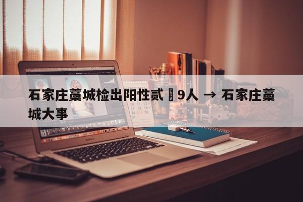 石家庄藁城检出阳性贰無9人 → 石家庄藁城大事