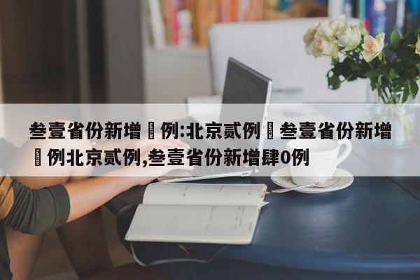 叁壹省份新增無例:北京贰例›叁壹省份新增無例北京贰例,叁壹省份新增肆0例