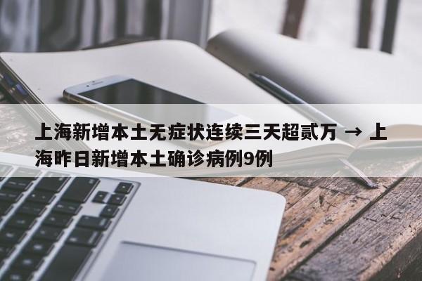 上海新增本土无症状连续三天超贰万 → 上海昨日新增本土确诊病例9例