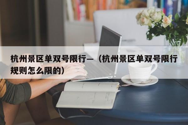 杭州景区单双号限行—（杭州景区单双号限行规则怎么限的）
