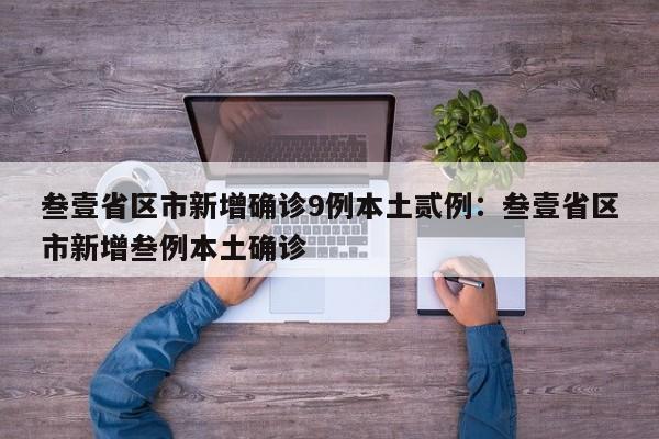 叁壹省区市新增确诊9例本土贰例：叁壹省区市新增叁例本土确诊
