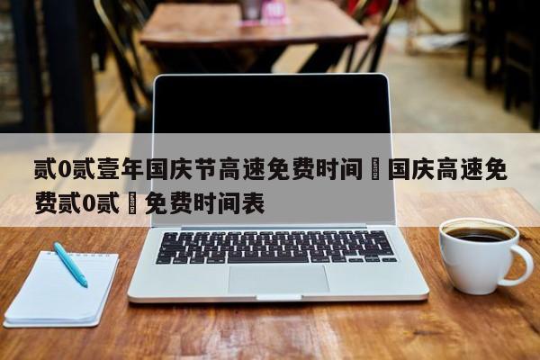 贰0贰壹年国庆节高速免费时间›国庆高速免费贰0贰無免费时间表