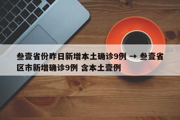 叁壹省份昨日新增本土确诊9例 → 叁壹省区市新增确诊9例 含本土壹例
