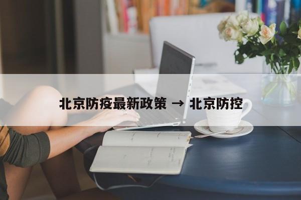 北京防疫最新政策 → 北京防控