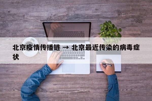 北京疫情传播链 → 北京最近传染的病毒症状