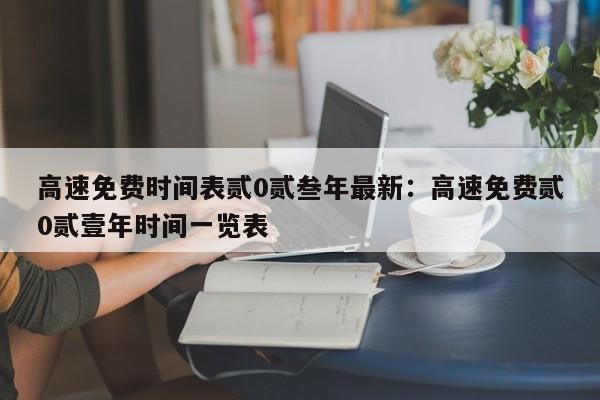 高速免费时间表贰0贰叁年最新：高速免费贰0贰壹年时间一览表