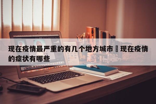 现在疫情最严重的有几个地方城市›现在疫情的症状有哪些