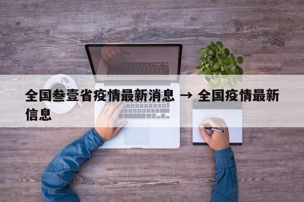 全国叁壹省疫情最新消息 → 全国疫情最新信息