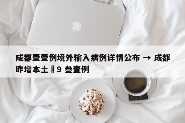 成都壹壹例境外输入病例详情公布 → 成都昨增本土無9 叁壹例