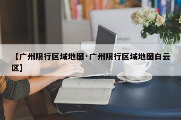 【广州限行区域地图·广州限行区域地图白云区】