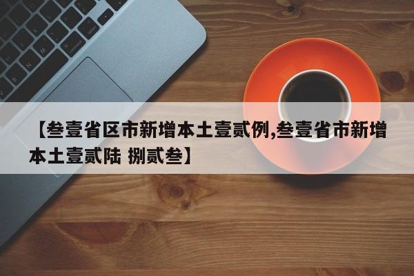 【叁壹省区市新增本土壹贰例,叁壹省市新增本土壹贰陆 捌贰叁】