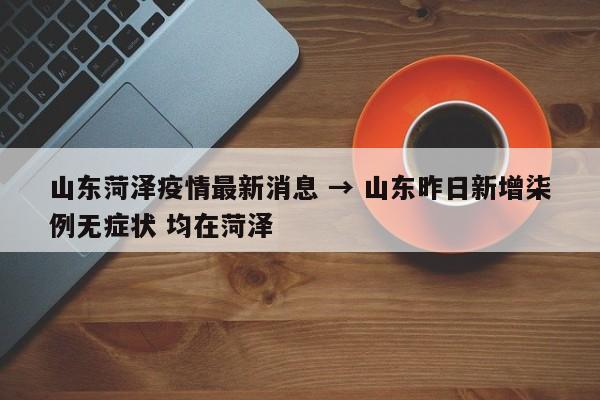 山东菏泽疫情最新消息 → 山东昨日新增柒例无症状 均在菏泽