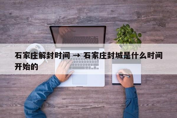 石家庄解封时间 → 石家庄封城是什么时间开始的
