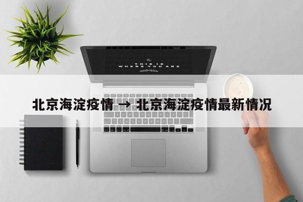北京海淀疫情 → 北京海淀疫情最新情况