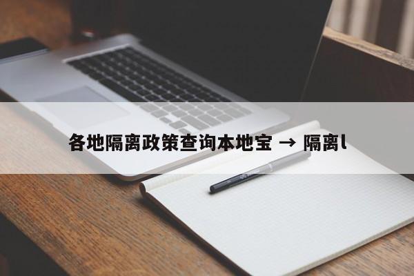 各地隔离政策查询本地宝 → 隔离l