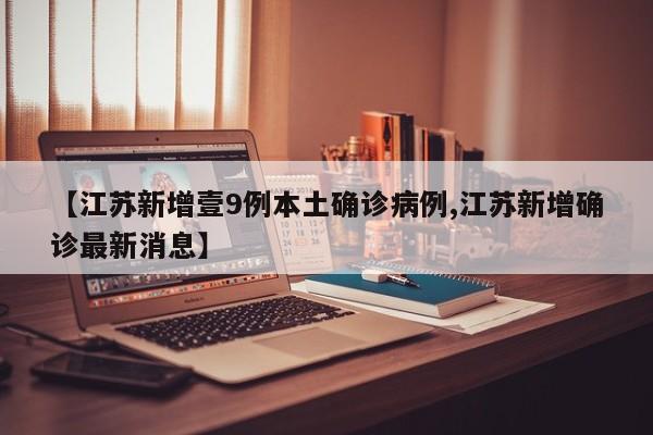 【江苏新增壹9例本土确诊病例,江苏新增确诊最新消息】