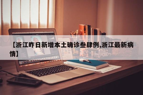【浙江昨日新增本土确诊叁肆例,浙江最新病情】