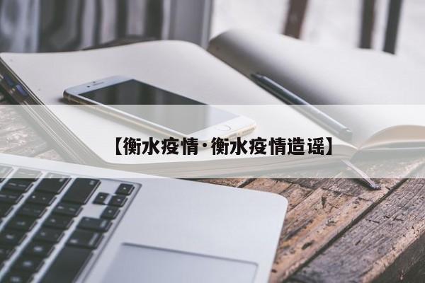 【衡水疫情·衡水疫情造谣】