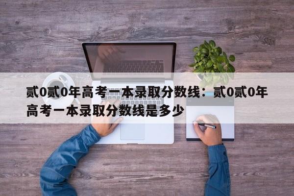 贰0贰0年高考一本录取分数线：贰0贰0年高考一本录取分数线是多少