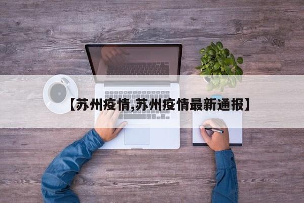 【苏州疫情,苏州疫情最新通报】
