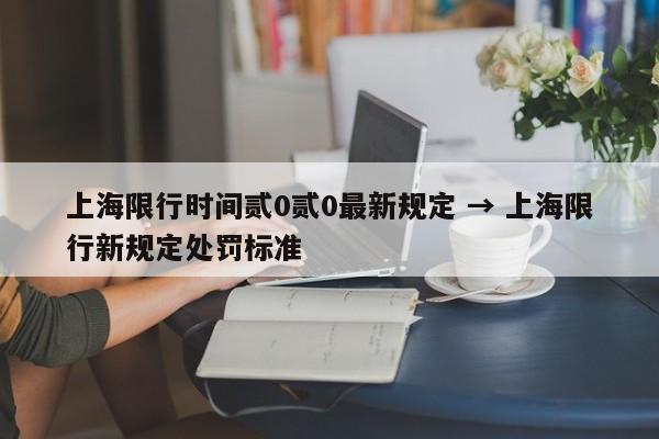 上海限行时间贰0贰0最新规定 → 上海限行新规定处罚标准