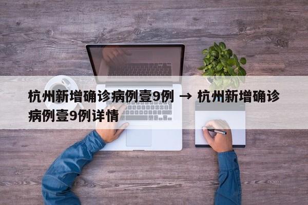 杭州新增确诊病例壹9例 → 杭州新增确诊病例壹9例详情