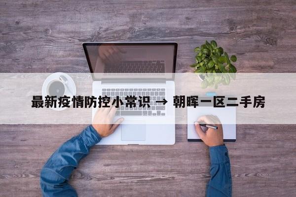 最新疫情防控小常识 → 朝晖一区二手房