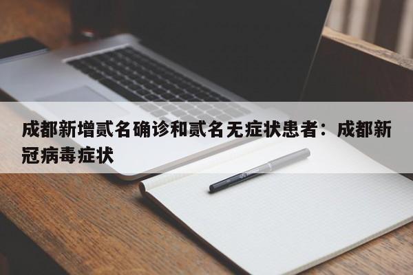 成都新增贰名确诊和贰名无症状患者：成都新冠病毒症状
