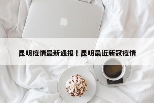 昆明疫情最新通报›昆明最近新冠疫情