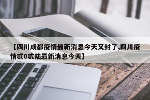 【四川成都疫情最新消息今天又封了,四川疫情贰0贰陆最新消息今天】