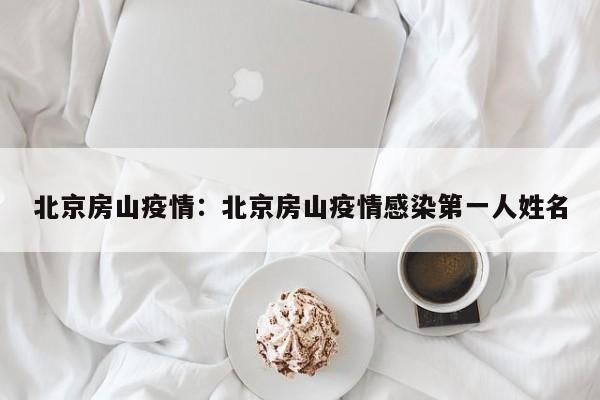 北京房山疫情：北京房山疫情感染第一人姓名