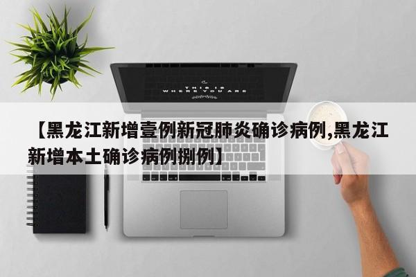 【黑龙江新增壹例新冠肺炎确诊病例,黑龙江新增本土确诊病例捌例】