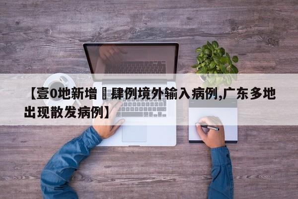 【壹0地新增無肆例境外输入病例,广东多地出现散发病例】