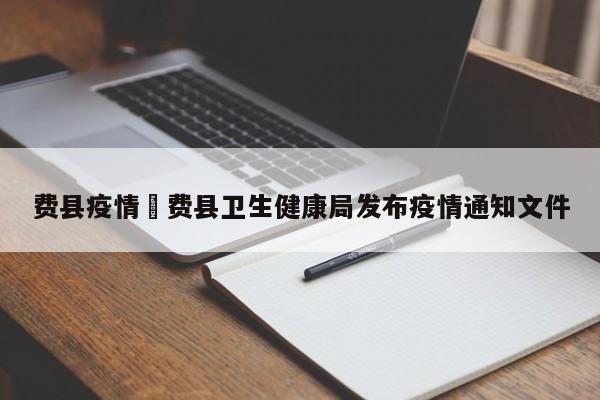 费县疫情›费县卫生健康局发布疫情通知文件
