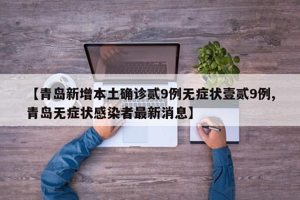 【青岛新增本土确诊贰9例无症状壹贰9例,青岛无症状感染者最新消息】