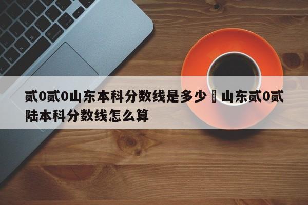 贰0贰0山东本科分数线是多少›山东贰0贰陆本科分数线怎么算