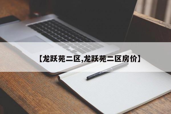 【龙跃苑二区,龙跃苑二区房价】